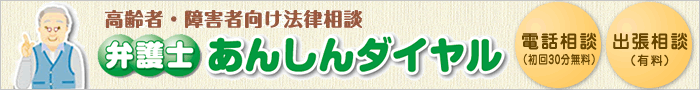 高齢者・障害者向け法律相談
    弁護士あんしんダイヤル
    電話相談(初回30分無料)出張相談(有料)