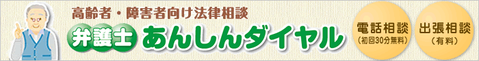 高齢者･障害者向け法律相談
    弁護士あんしんダイヤル
    電話相談(初回30分無料)出張相談(有料)