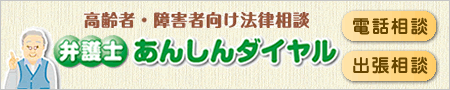 高齢者・障害者向け法律相談
    弁護士あんしんダイヤル
    電話相談(初回30分無料)出張相談(有料)
