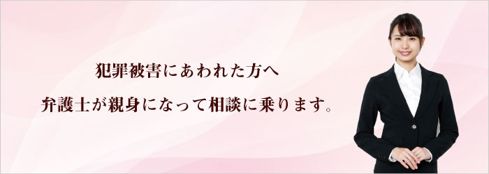 犯罪被害にあわれた方へ　弁護士が親身になって相談に乗ります